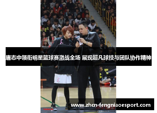唐志中领衔明星篮球赛激战全场 展现超凡球技与团队协作精神