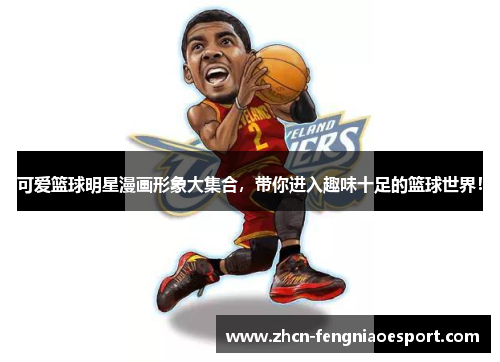 可爱篮球明星漫画形象大集合，带你进入趣味十足的篮球世界！