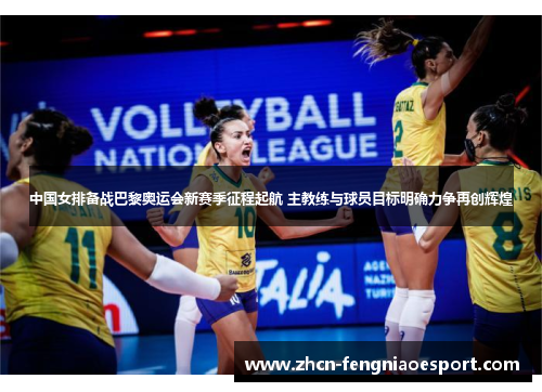 中国女排备战巴黎奥运会新赛季征程起航 主教练与球员目标明确力争再创辉煌