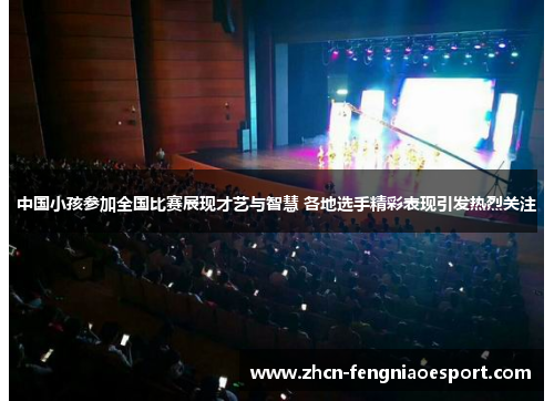 中国小孩参加全国比赛展现才艺与智慧 各地选手精彩表现引发热烈关注