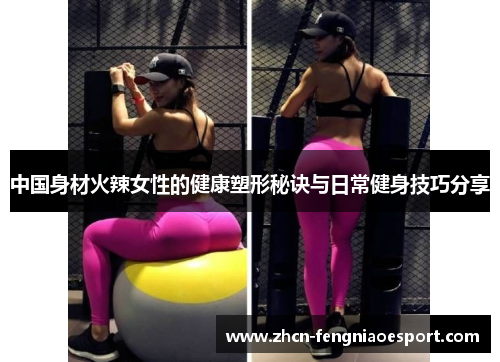 中国身材火辣女性的健康塑形秘诀与日常健身技巧分享