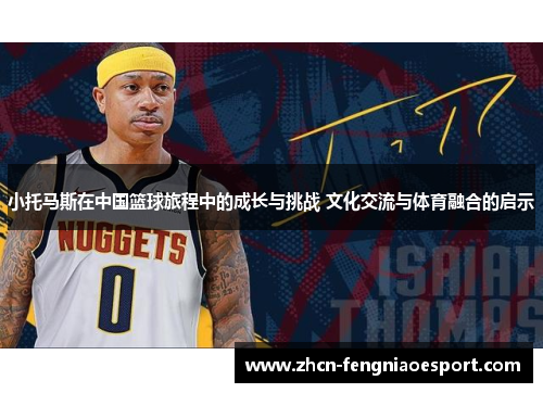 小托马斯在中国篮球旅程中的成长与挑战 文化交流与体育融合的启示