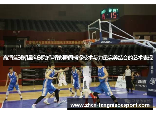 高清篮球明星勾球动作精彩瞬间捕捉技术与力量完美结合的艺术表现