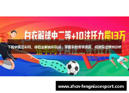 下载中国足彩网，体验全新竞彩玩法，掌握实时赛事资讯，精准投注预测分析