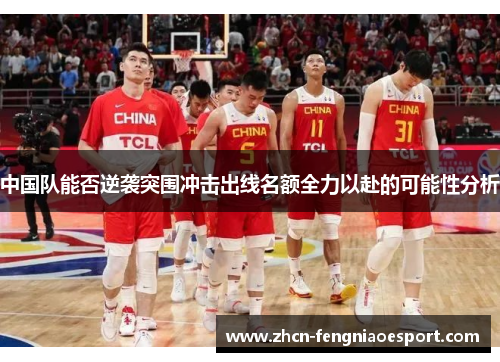中国队能否逆袭突围冲击出线名额全力以赴的可能性分析