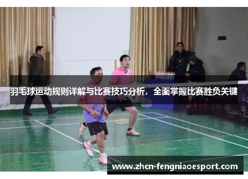 羽毛球运动规则详解与比赛技巧分析，全面掌握比赛胜负关键
