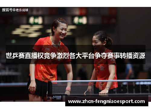 世乒赛直播权竞争激烈各大平台争夺赛事转播资源