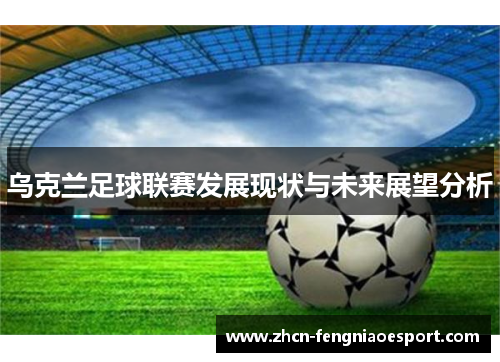 乌克兰足球联赛发展现状与未来展望分析