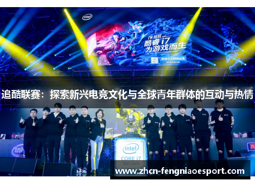追酷联赛：探索新兴电竞文化与全球青年群体的互动与热情